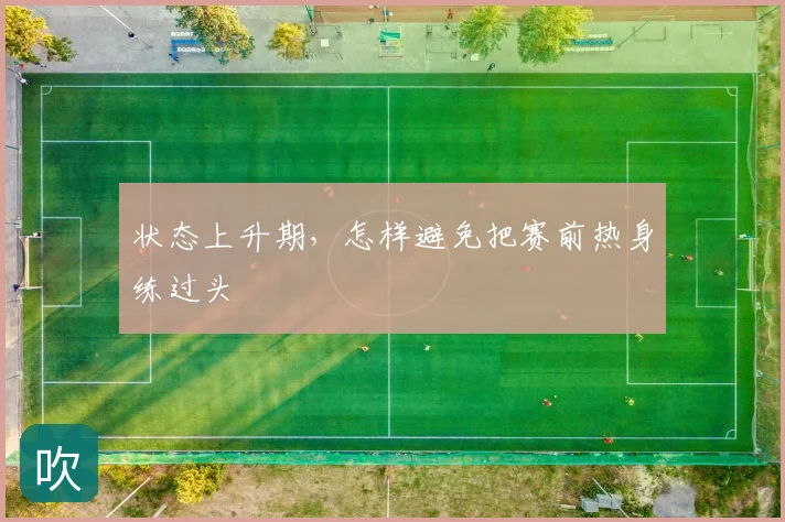 状态上升期，怎样避免把赛前热身练过头