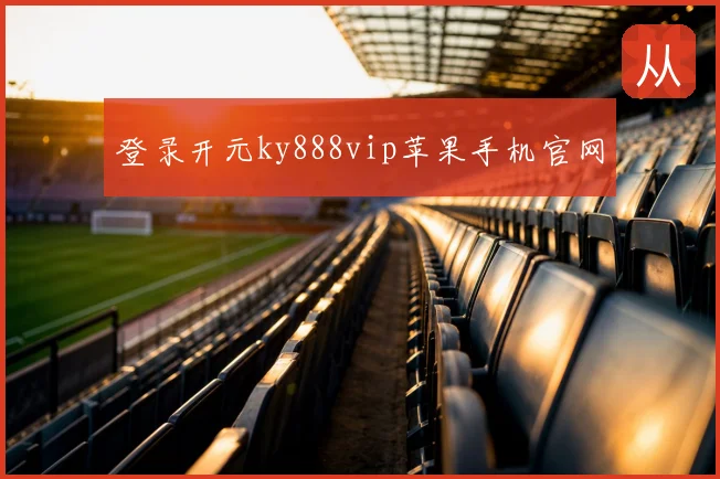 登录开元ky888vip苹果手机官网