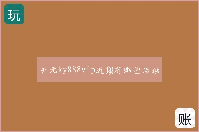 开元ky888vip近期有哪些活动